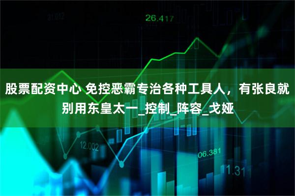 股票配资中心 免控恶霸专治各种工具人，有张良就别用东皇太一_控制_阵容_戈娅