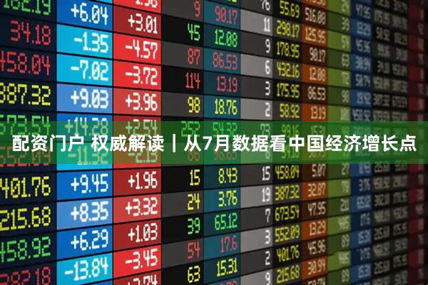 配资门户 权威解读｜从7月数据看中国经济增长点